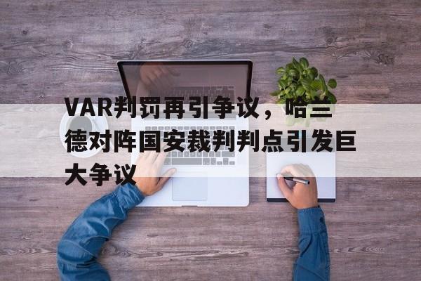 VAR判罚再引争议，哈兰德对阵国安裁判判点引发巨大争议